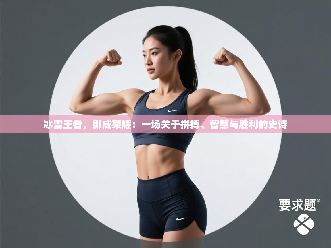 冰雪王者，挪威荣耀：一场关于拼搏、智慧与胜利的史诗  第2张