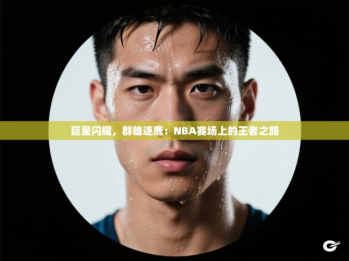 巨星闪耀，群雄逐鹿：NBA赛场上的王者之路
